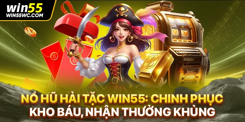 Nổ Hũ Hải Tặc WIN55: Chinh Phục Kho Báu, Nhận Thưởng Khủng